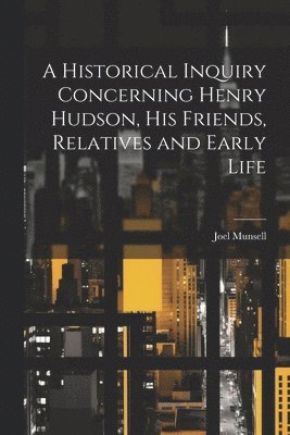 A Historical Inquiry Concerning Henry Hudson, His Friends, Relatives and Early Life 1