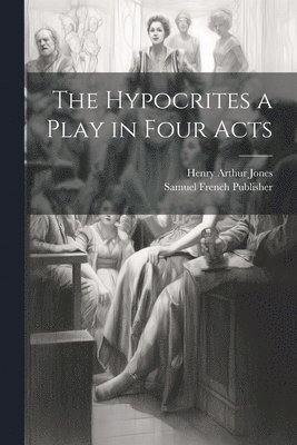 Henry Arthur Jones, Samuel French Publisher - Hypocrites a Play in Four Acts, Häftad