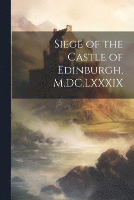 bokomslag Siege of the Castle of Edinburgh, M.DC.LXXXIX