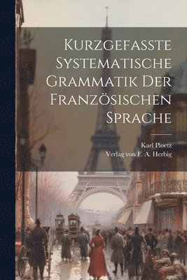 Karl Julius Ploetz - Kurzgefasste Systematische Grammatik der Französischen Sprache, Häftad