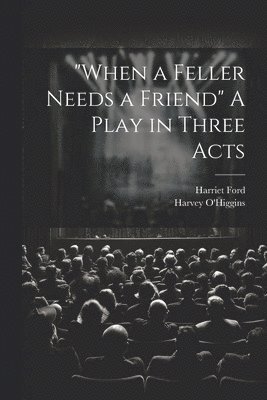 "When a Feller Needs a Friend" A Play in Three Acts