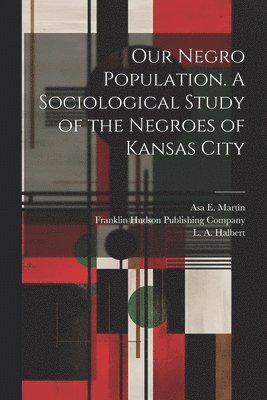 Asa E Martin, L A Halbert, Asa E. Martin, L. A. Halbert, Franklin Hudson Publishing Company - Our Negro Population. A Sociological Study of the Negroes of Kansas City, Häftad
