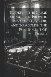 bokomslag To Define the Crime of Murder, Provide Penalty Therefor, and to Abolish the Punishment of Death