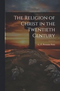 bokomslag Religion of Christ in the Twentieth Century