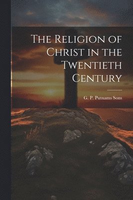 bokomslag Religion of Christ in the Twentieth Century