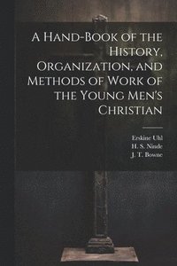 bokomslag A Hand-Book of the History, Organization, and Methods of Work of the Young Men's Christian