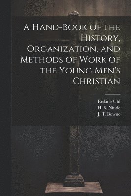 H S Ninde, J T Bowne, Erskine Uhl, H. S. Ninde, J. T. Bowne - Hand-Book of the History, Organization, and Methods of Work of the Young Men's Christian, Häftad