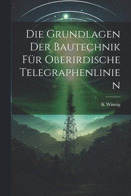 bokomslag Die Grundlagen Der Bautechnik Fr Oberirdische Telegraphenlinien