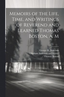 bokomslag Memoirs of the Life, Time, and Writings of Reverend and Learned Thomas Boston, A. M