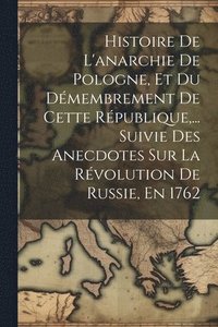 bokomslag Histoire De L'anarchie De Pologne, Et Du Dmembrement De Cette Rpublique, ... Suivie Des Anecdotes Sur La Rvolution De Russie, En 1762