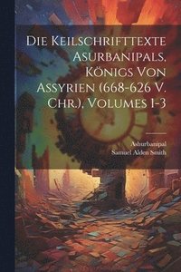 bokomslag Die Keilschrifttexte Asurbanipals, Knigs Von Assyrien (668-626 V. Chr.), Volumes 1-3