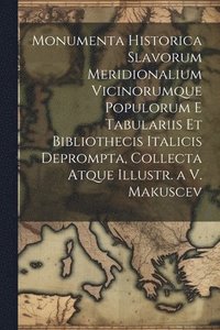 bokomslag Monumenta Historica Slavorum Meridionalium Vicinorumque Populorum E Tabulariis Et Bibliothecis Italicis Deprompta, Collecta Atque Illustr. a V. Makuscev