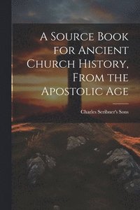 bokomslag A Source Book for Ancient Church History, From the Apostolic Age