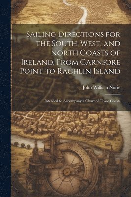 John William Norie - Sailing Directions for the South, West, and North Coasts of Ireland, From Carnsore Point to Rachlin Island, Häftad