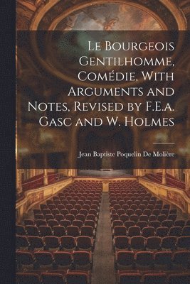 Jean Baptiste Poquelin de Molière, Jean Baptiste Poquelin De Molière - Le Bourgeois Gentilhomme, Comédie, With Arguments and Notes, Revised by F.E.a. Gasc and W. Holmes, Häftad