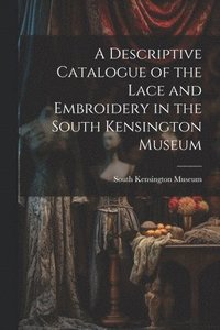 bokomslag Descriptive Catalogue of the Lace and Embroidery in the South Kensington Museum