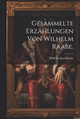 Gesammelte Erzhlungen von Wilhelm Raabe. 1