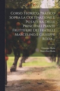 bokomslag Corso Teorico-Pratico Sopra La Coltivazione E Potatura Delle Principali Piante Fruttifere Dei Fratelli Marcelino E Giuseppe Roda ...