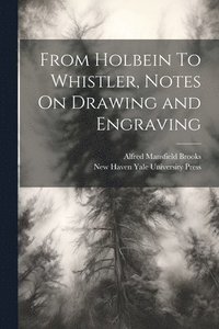 bokomslag From Holbein To Whistler, Notes On Drawing and Engraving