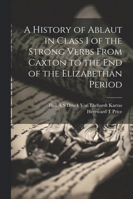bokomslag A History of Ablaut in Class I of the Strong Verbs From Caxton to the end of the Elizabethan Period