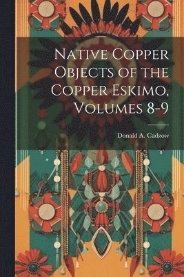 Native Copper Objects of the Copper Eskimo, Volumes 8-9 1