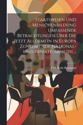 bokomslag Staatswesen Und Menschenbildung Umfassende Betrachtungen ber Die Jetzt Allgemein in Europa Zunehmende National-Und Private-Armuth ...