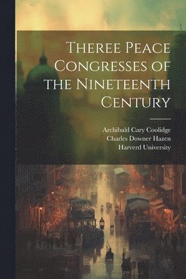 William Roscoe Thayer, Archibald Cary Coolidge, Robert Howard Lord - Theree Peace Congresses of the Nineteenth Century, Häftad