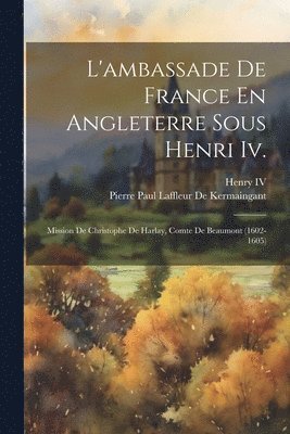 L'ambassade De France En Angleterre Sous Henri Iv. 1