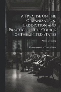 bokomslag A Treatise On the Organization, Jurisdiction and Practice of the Courts of the United States