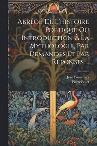 bokomslag Abrg De L'histoire Potique Ou Introduction  La Mythologie, Par Demandes Et Par Rponses ...