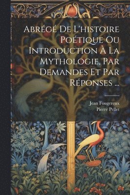 Abrg De L'histoire Potique Ou Introduction  La Mythologie, Par Demandes Et Par Rponses ... 1