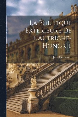 bokomslag La Politique Exterieure De L'Autriche-Hongrie