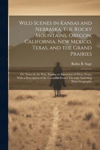 bokomslag Wild Scenes in Kansas and Nebraska, the Rocky Mountains, Oregon, California, New Mexico, Texas, and the Grand Prairies