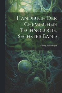 bokomslag Handbuch der chemischen Technologie, Sechster Band