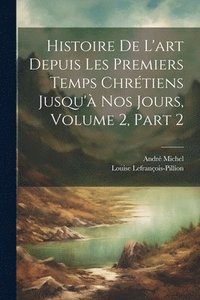 bokomslag Histoire De L'art Depuis Les Premiers Temps Chrtiens Jusqu' Nos Jours, Volume 2, part 2