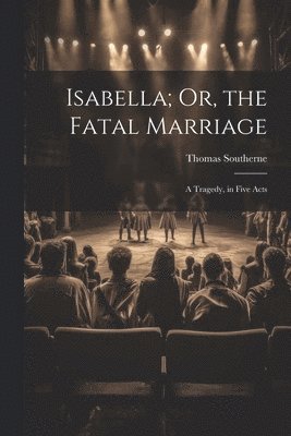 Thomas Southerne - Isabella; Or, the Fatal Marriage, Häftad