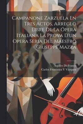 Campanone Zarzuela En Tres Actos, Arreglo Libre De La pera Italiana La Prova D'un Opera Seria Del Maestro Giuseppe Mazza 1