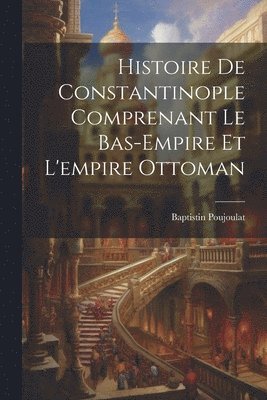 bokomslag Histoire De Constantinople Comprenant Le Bas-Empire Et L'empire Ottoman