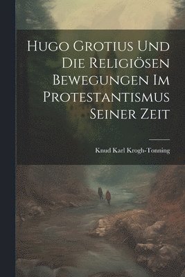 Hugo Grotius Und Die Religisen Bewegungen Im Protestantismus Seiner Zeit 1