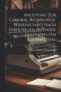 bokomslag Anleitung zur Cameral-Rechnungs-Wissenschaft nach einer neuen Methode des doppelten Buchhaltens.