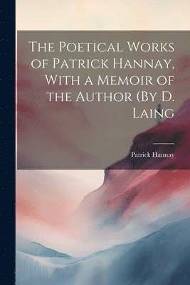 The Poetical Works of Patrick Hannay, With a Memoir of the Author (By D. Laing 1