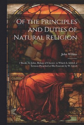John Wilkins - Of the Principles and Duties of Natural Religion, Häftad