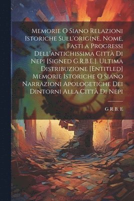 bokomslag Memorie O Siano Relazioni Istoriche Sull'origine, Nome, Fasti a Progressi Dell'antichissima Citt Di Nepi [Signed G.R.B.E.]. Ultima Distribuzione [Entitled] Memorie Istoriche O Siano Narrazioni