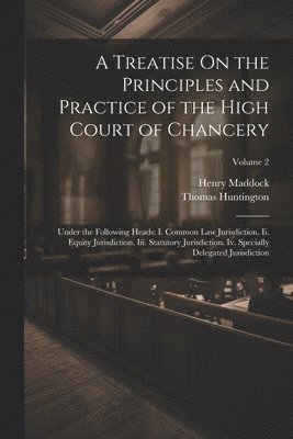 A Treatise On the Principles and Practice of the High Court of Chancery 1