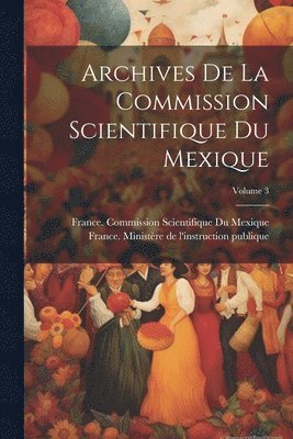 bokomslag Archives De La Commission Scientifique Du Mexique; Volume 3