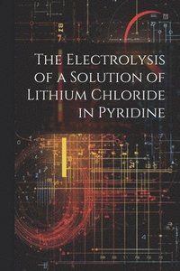 bokomslag The Electrolysis of a Solution of Lithium Chloride in Pyridine