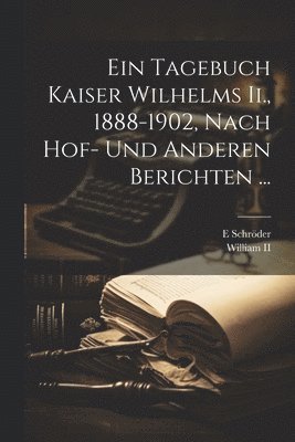 E Schröder - Tagebuch Kaiser Wilhelms Ii., 1888-1902, Nach Hof- Und Anderen Berichten ..., Häftad