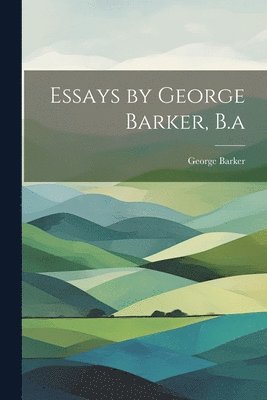 Essays by George Barker, B.a 1