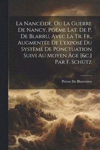 bokomslag La Nancide, Ou La Guerre De Nancy, Pome Lat. De P. De Blarru, Avec La Tr. Fr., Augmente De L'expos Du Systme De Ponctuation Suivi Au Moyen ge [&c.] Par F. Schtz