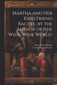bokomslag Martha and Her Kind Friend Rachel, by the Author of 'the Wide, Wide World'